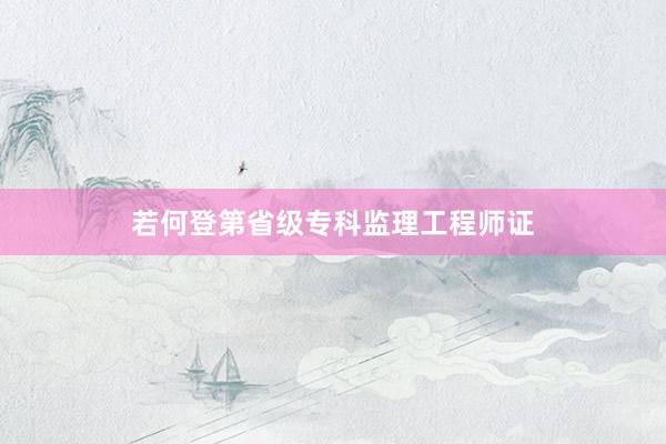 若何登第省级专科监理工程师证