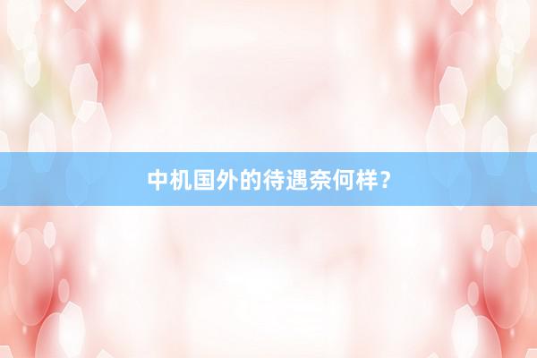 中机国外的待遇奈何样？