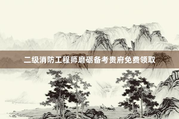 二级消防工程师磨砺备考贵府免费领取
