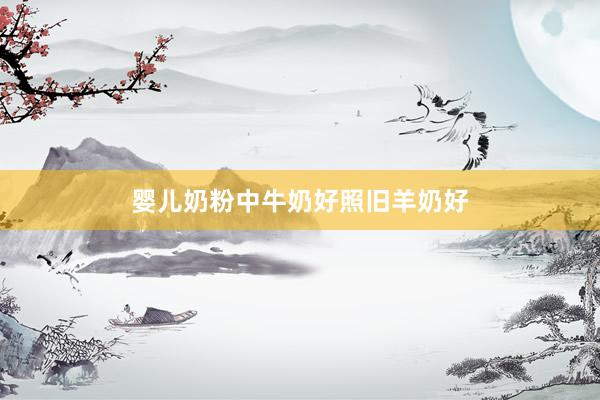 婴儿奶粉中牛奶好照旧羊奶好