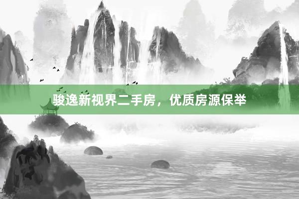 骏逸新视界二手房，优质房源保举